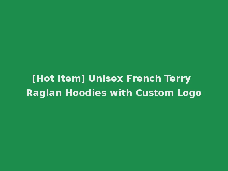 [Hot Item] Unisex French Terry Raglan Hoodies with Custom Logo