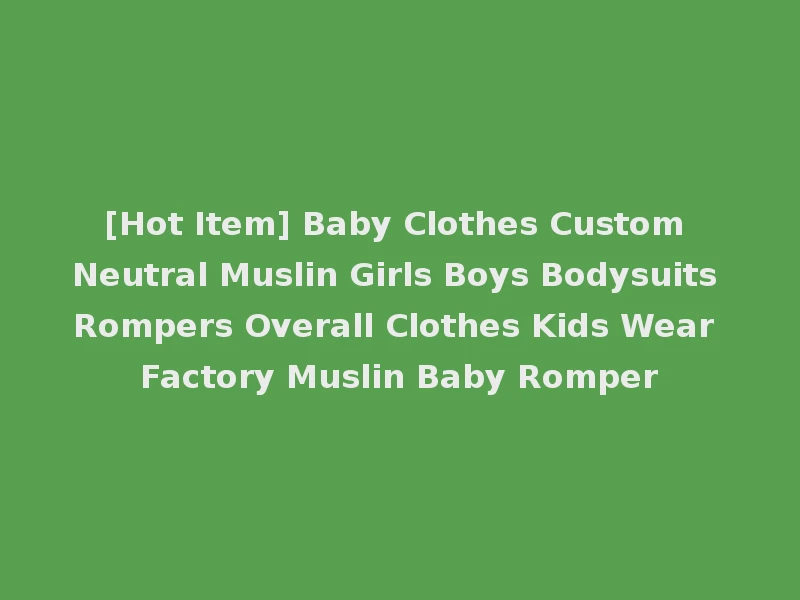 [Hot Item] Baby Clothes Custom Neutral Muslin Girls Boys Bodysuits Rompers Overall Clothes Kids Wear Factory Muslin Baby Romper
