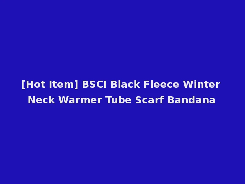 [Hot Item] BSCI Black Fleece Winter Neck Warmer Tube Scarf Bandana