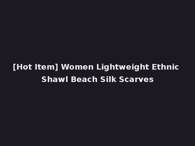 [Hot Item] Women Lightweight Ethnic Shawl Beach Silk Scarves