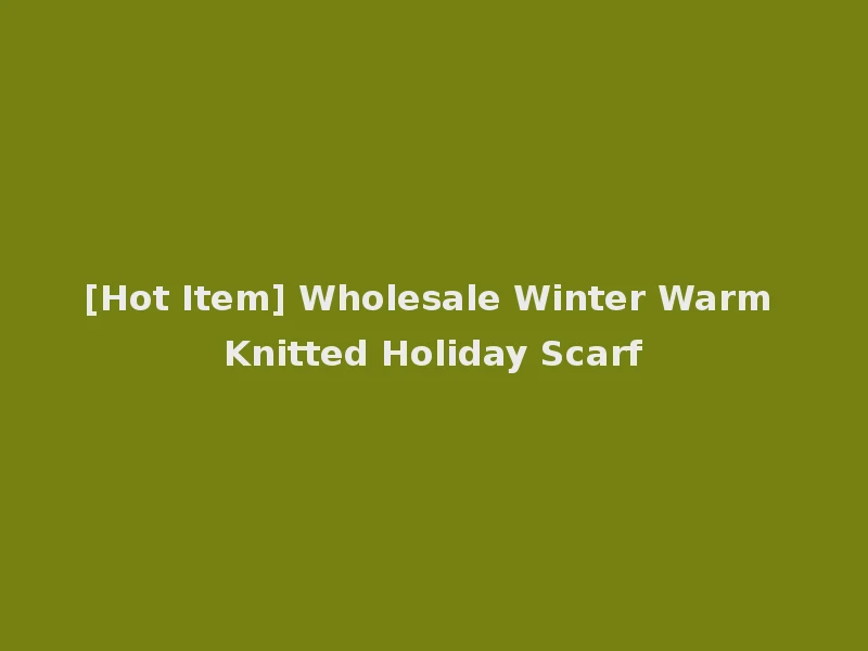 [Hot Item] Wholesale Winter Warm Knitted Holiday Scarf