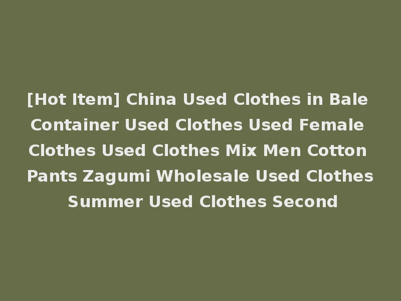 [Hot Item] China Used Clothes in Bale Container Used Clothes Used Female Clothes Used Clothes Mix Men Cotton Pants Zagumi Wholesale Used Clothes Summer Used Clothes Second