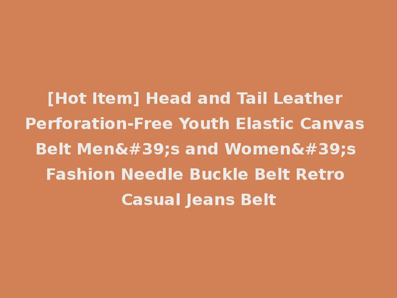 [Hot Item] Head and Tail Leather Perforation-Free Youth Elastic Canvas Belt Men's and Women's Fashion Needle Buckle Belt Retro Casual Jeans Belt