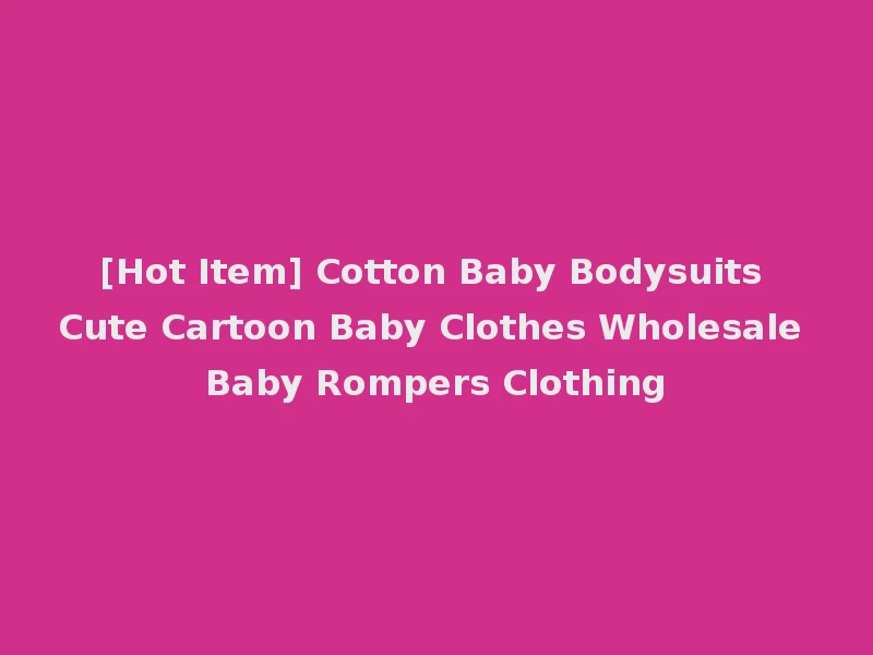 [Hot Item] Cotton Baby Bodysuits Cute Cartoon Baby Clothes Wholesale Baby Rompers Clothing