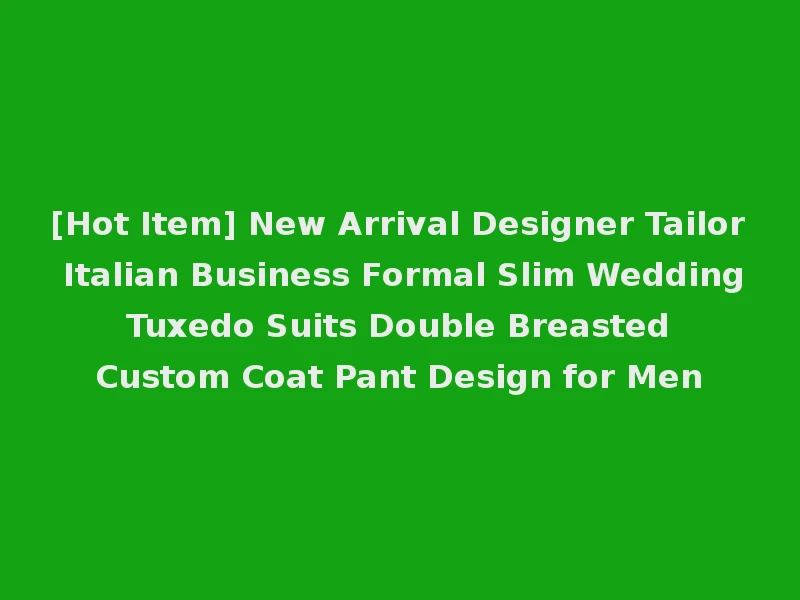 [Hot Item] New Arrival Designer Tailor Italian Business Formal Slim Wedding Tuxedo Suits Double Breasted Custom Coat Pant Design for Men
