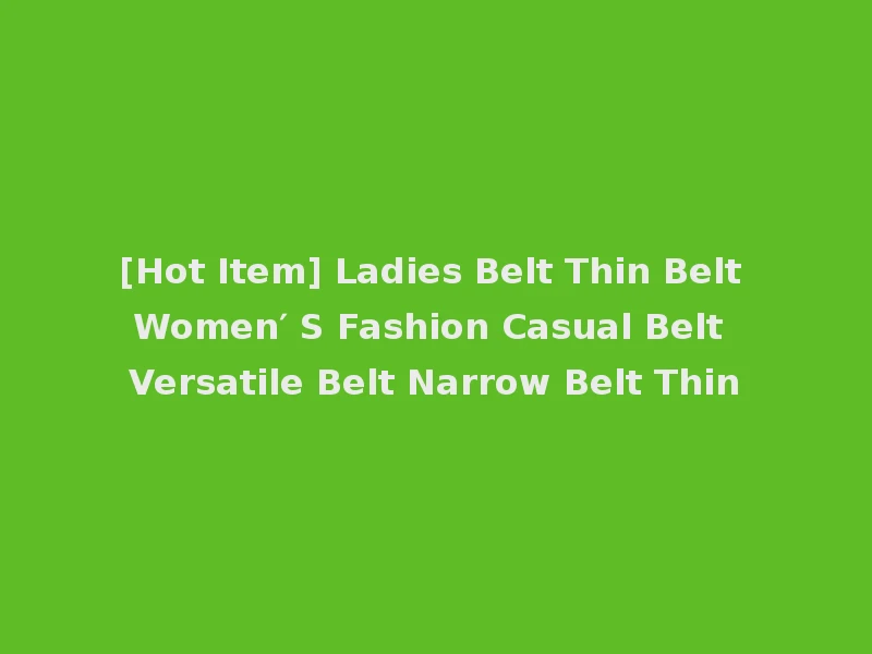 [Hot Item] Ladies Belt Thin Belt Women′ S Fashion Casual Belt Versatile Belt Narrow Belt Thin