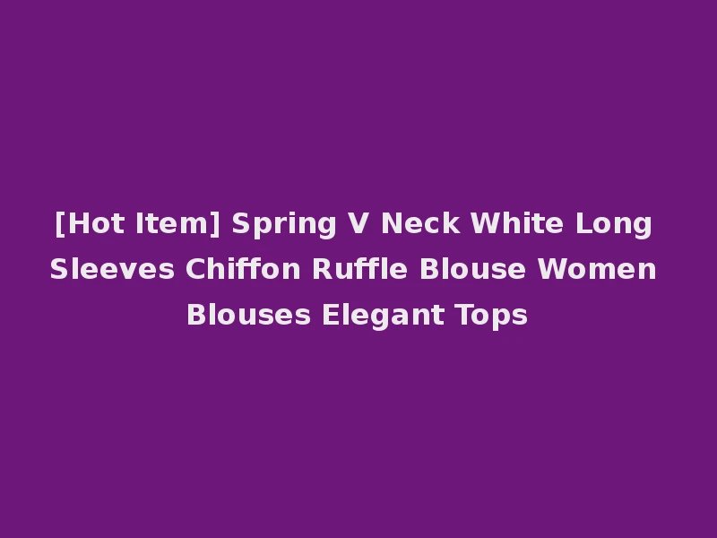 [Hot Item] Spring V Neck White Long Sleeves Chiffon Ruffle Blouse Women Blouses Elegant Tops