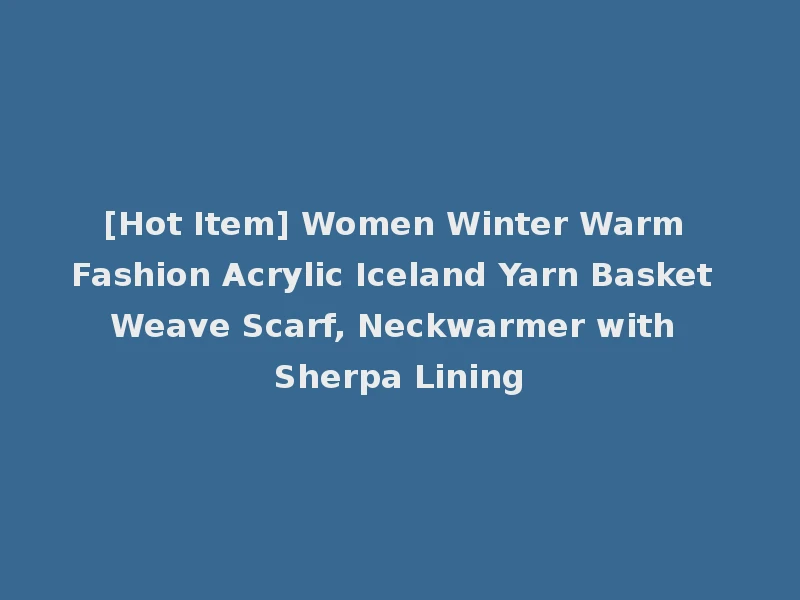 [Hot Item] Women Winter Warm Fashion Acrylic Iceland Yarn Basket Weave Scarf, Neckwarmer with Sherpa Lining