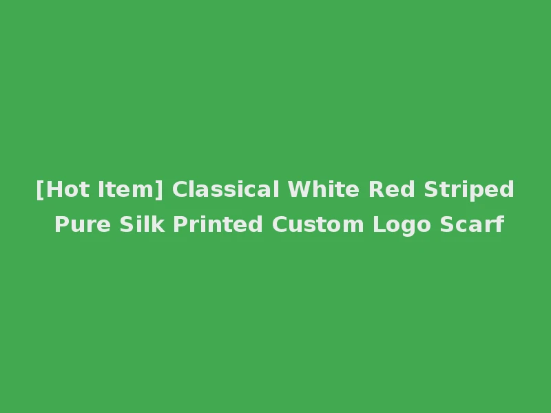 [Hot Item] Classical White Red Striped Pure Silk Printed Custom Logo Scarf