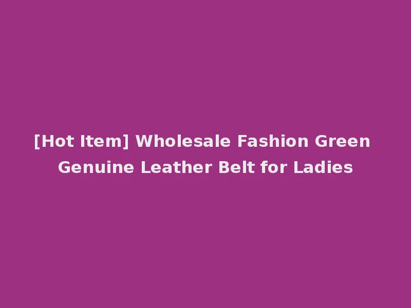 [Hot Item] Wholesale Fashion Green Genuine Leather Belt for Ladies