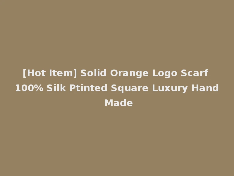 [Hot Item] Solid Orange Logo Scarf 100% Silk Ptinted Square Luxury Hand Made