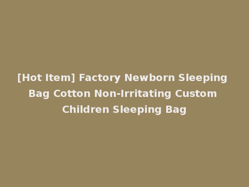 [Hot Item] Factory Newborn Sleeping Bag Cotton Non-Irritating Custom Children Sleeping Bag