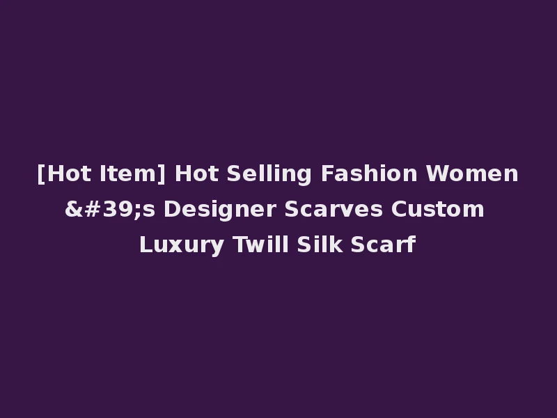 [Hot Item] Hot Selling Fashion Women's Designer Scarves Custom Luxury Twill Silk Scarf