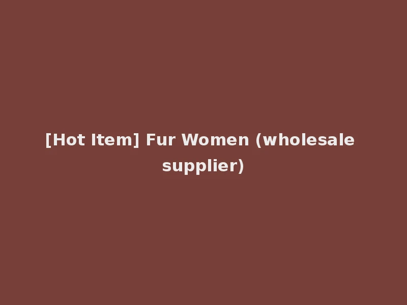 [Hot Item] Fur Women (wholesale supplier)