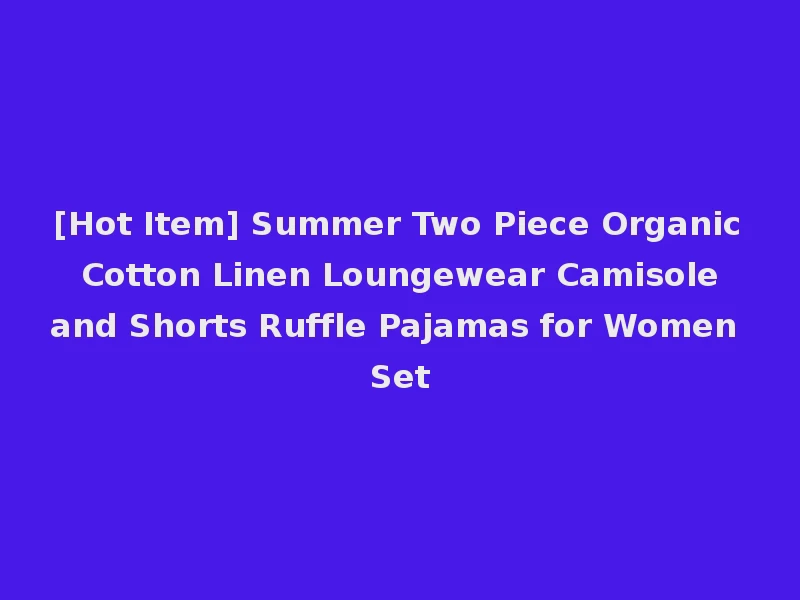 [Hot Item] Summer Two Piece Organic Cotton Linen Loungewear Camisole and Shorts Ruffle Pajamas for Women Set