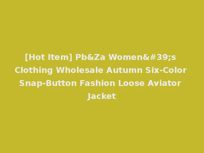 [Hot Item] Pb&Za Women's Clothing Wholesale Autumn Six-Color Snap-Button Fashion Loose Aviator Jacket