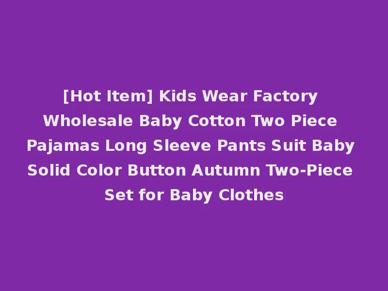 [Hot Item] Kids Wear Factory Wholesale Baby Cotton Two Piece Pajamas Long Sleeve Pants Suit Baby Solid Color Button Autumn Two-Piece Set for Baby Clothes