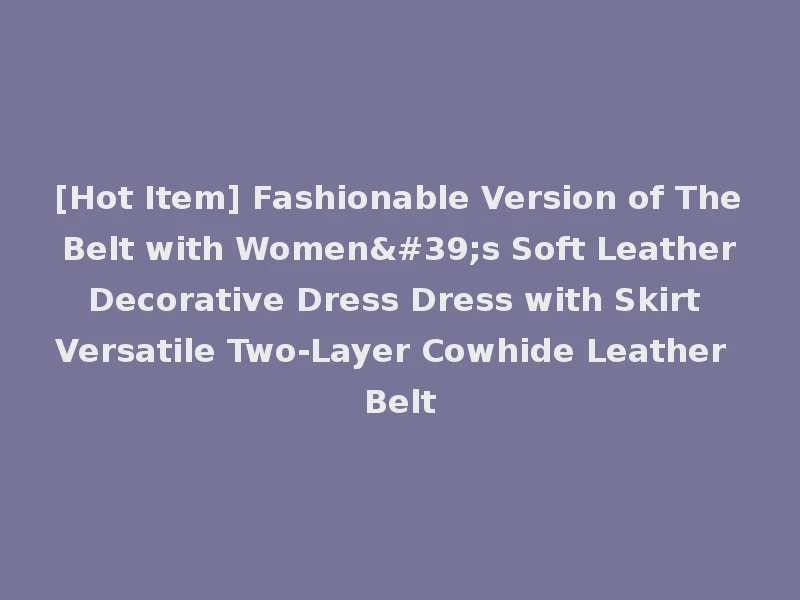 [Hot Item] Fashionable Version of The Belt with Women's Soft Leather Decorative Dress Dress with Skirt Versatile Two-Layer Cowhide Leather Belt