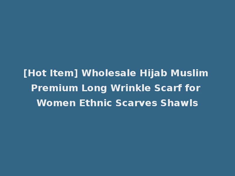 [Hot Item] Wholesale Hijab Muslim Premium Long Wrinkle Scarf for Women Ethnic Scarves Shawls