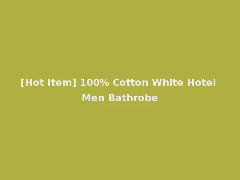 [Hot Item] 100% Cotton White Hotel Men Bathrobe
