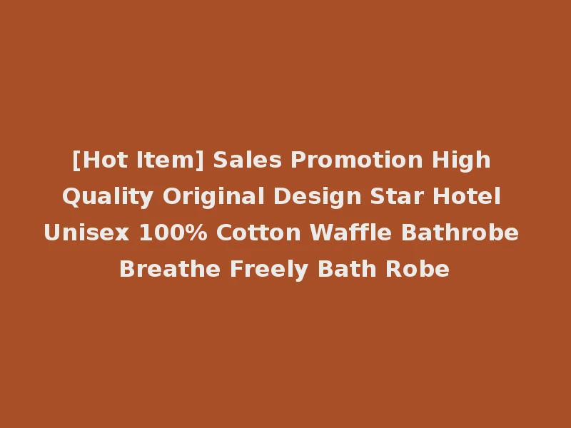 [Hot Item] Sales Promotion High Quality Original Design Star Hotel Unisex 100% Cotton Waffle Bathrobe Breathe Freely Bath Robe