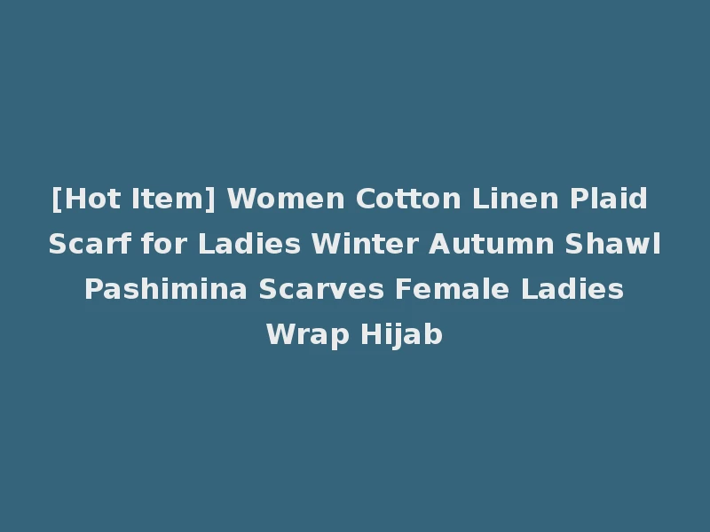 [Hot Item] Women Cotton Linen Plaid Scarf for Ladies Winter Autumn Shawl Pashimina Scarves Female Ladies Wrap Hijab