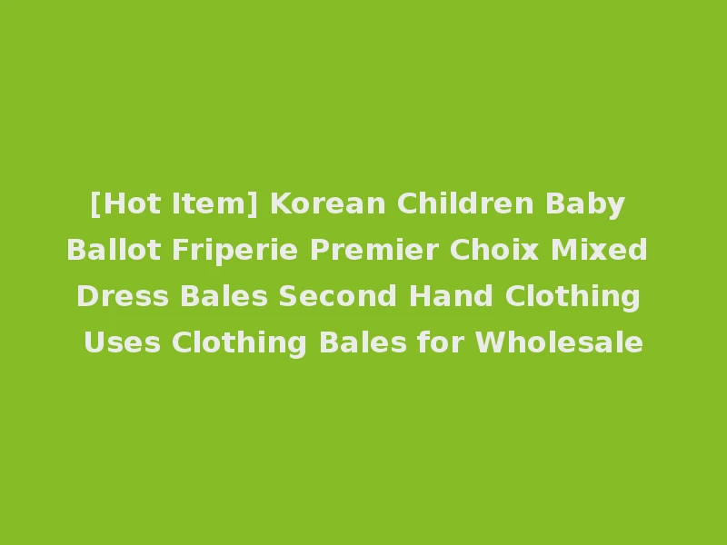 [Hot Item] Korean Children Baby Ballot Friperie Premier Choix Mixed Dress Bales Second Hand Clothing Uses Clothing Bales for Wholesale