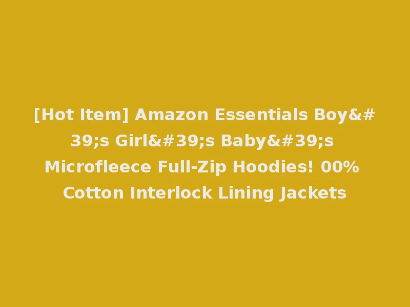 [Hot Item] Amazon Essentials Boy's Girl's Baby's Microfleece Full-Zip Hoodies! 00% Cotton Interlock Lining Jackets