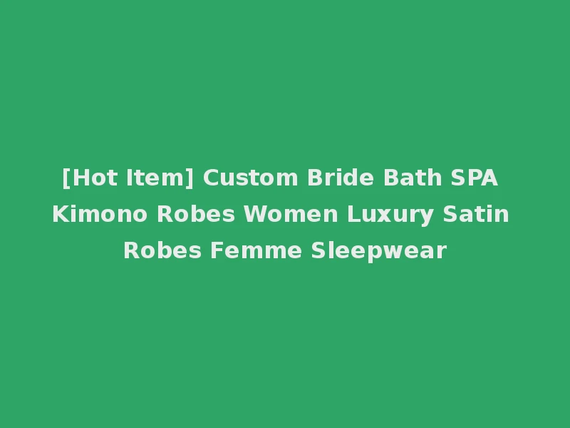 [Hot Item] Custom Bride Bath SPA Kimono Robes Women Luxury Satin Robes Femme Sleepwear