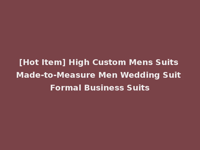 [Hot Item] High Custom Mens Suits Made-to-Measure Men Wedding Suit Formal Business Suits