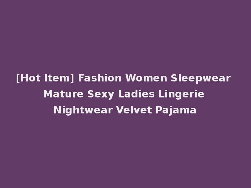 [Hot Item] Fashion Women Sleepwear Mature Sexy Ladies Lingerie Nightwear Velvet Pajama