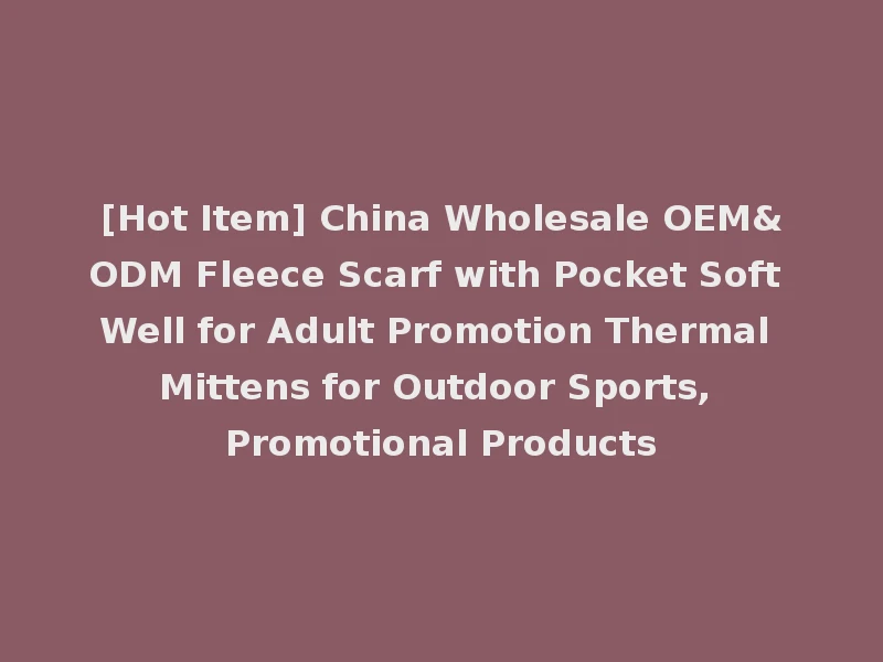 [Hot Item] China Wholesale OEM&ODM Fleece Scarf with Pocket Soft Well for Adult Promotion Thermal Mittens for Outdoor Sports, Promotional Products