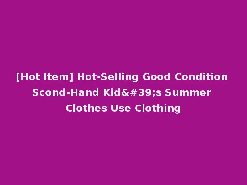 [Hot Item] Hot-Selling Good Condition Scond-Hand Kid's Summer Clothes Use Clothing