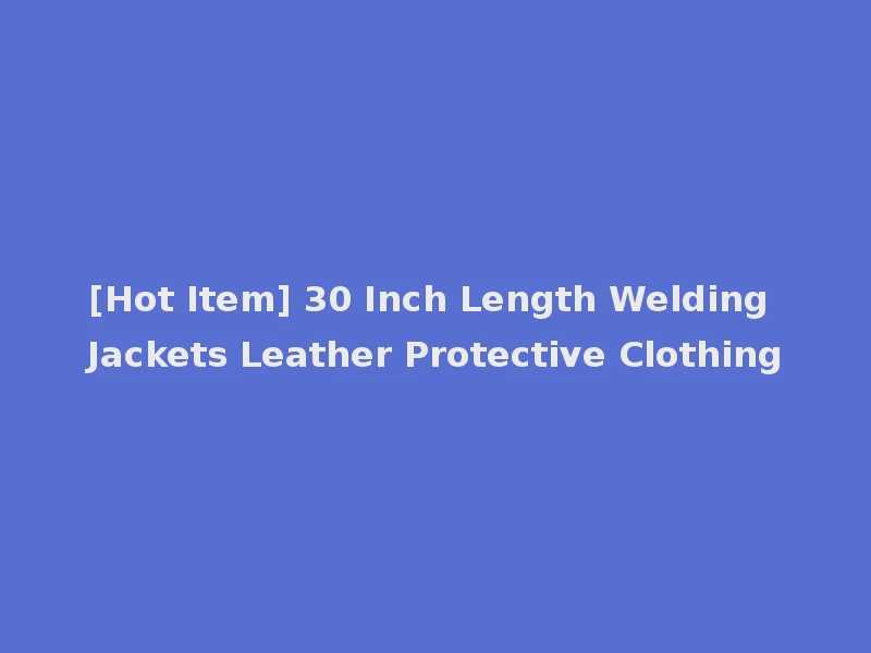 [Hot Item] 30 Inch Length Welding Jackets Leather Protective Clothing