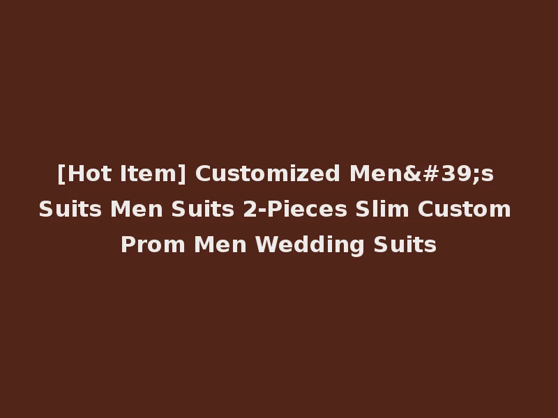 [Hot Item] Customized Men's Suits Men Suits 2-Pieces Slim Custom Prom Men Wedding Suits