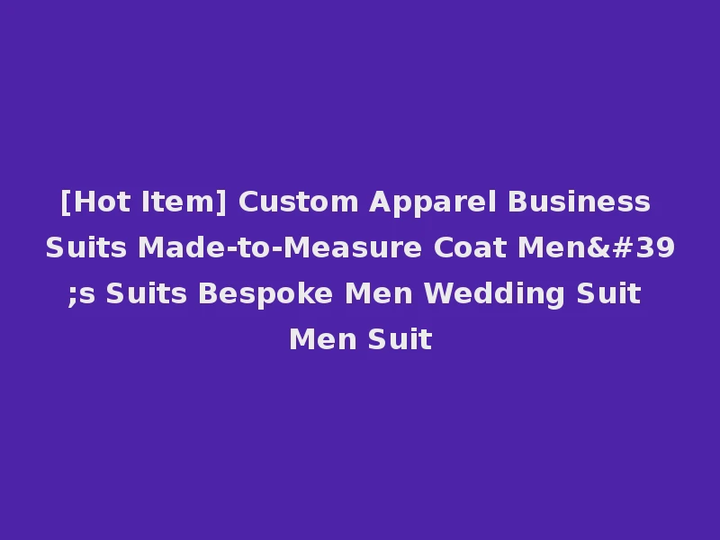 [Hot Item] Custom Apparel Business Suits Made-to-Measure Coat Men's Suits Bespoke Men Wedding Suit Men Suit