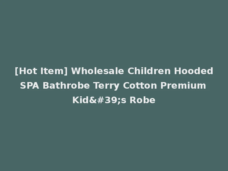 [Hot Item] Wholesale Children Hooded SPA Bathrobe Terry Cotton Premium Kid's Robe