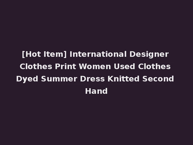 [Hot Item] International Designer Clothes Print Women Used Clothes Dyed Summer Dress Knitted Second Hand