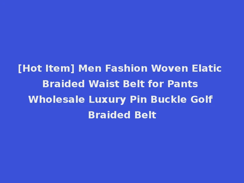 [Hot Item] Men Fashion Woven Elatic Braided Waist Belt for Pants Wholesale Luxury Pin Buckle Golf Braided Belt