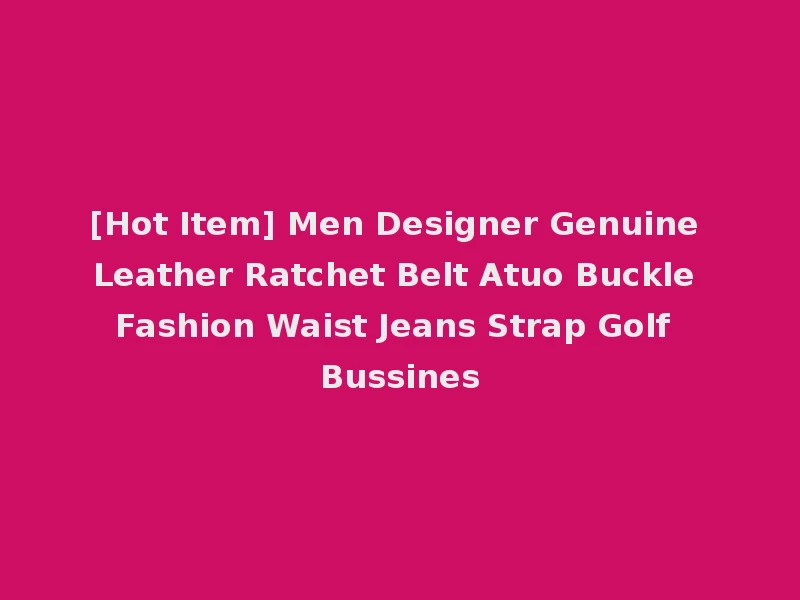 [Hot Item] Men Designer Genuine Leather Ratchet Belt Atuo Buckle Fashion Waist Jeans Strap Golf Bussines