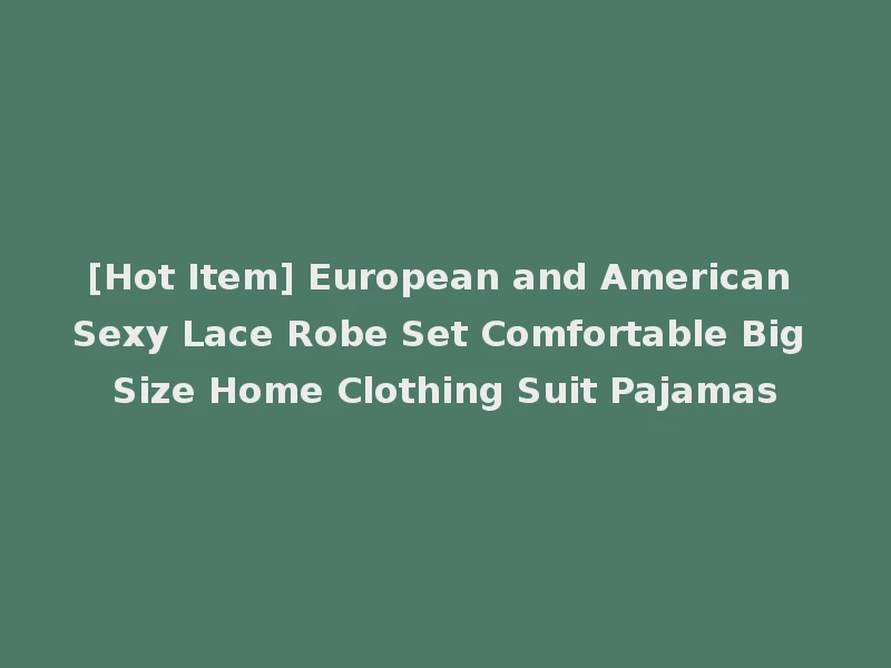 [Hot Item] European and American Sexy Lace Robe Set Comfortable Big Size Home Clothing Suit Pajamas