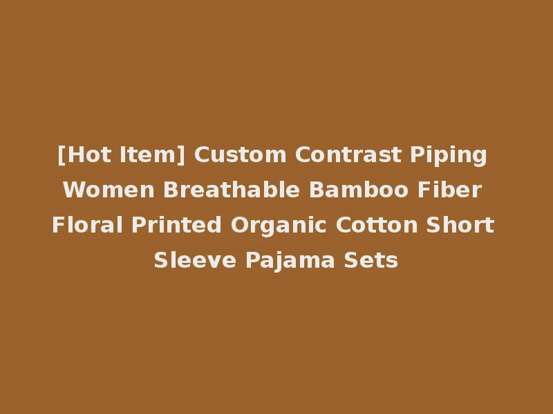 [Hot Item] Custom Contrast Piping Women Breathable Bamboo Fiber Floral Printed Organic Cotton Short Sleeve Pajama Sets