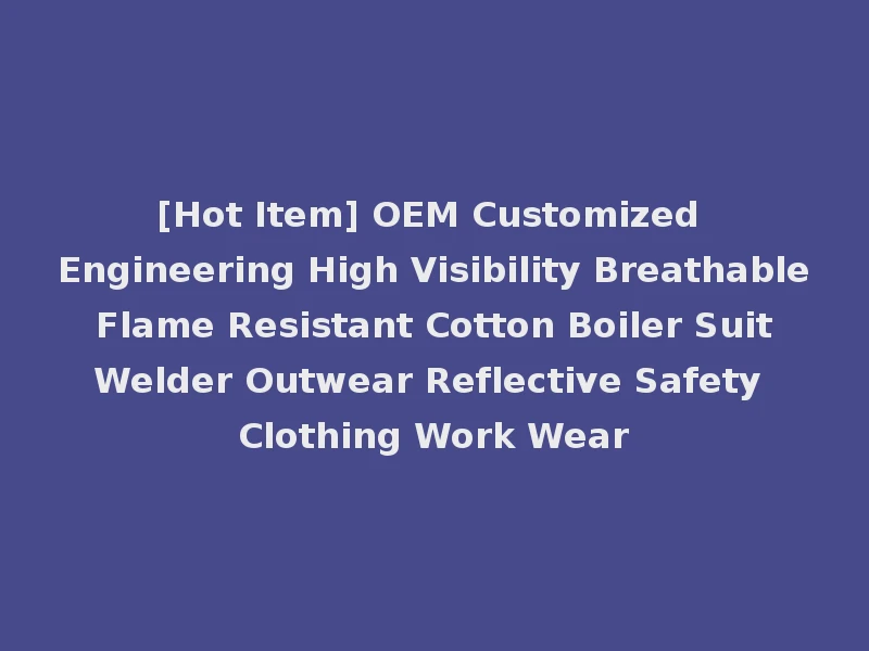 [Hot Item] OEM Customized Engineering High Visibility Breathable Flame Resistant Cotton Boiler Suit Welder Outwear Reflective Safety Clothing Work Wear