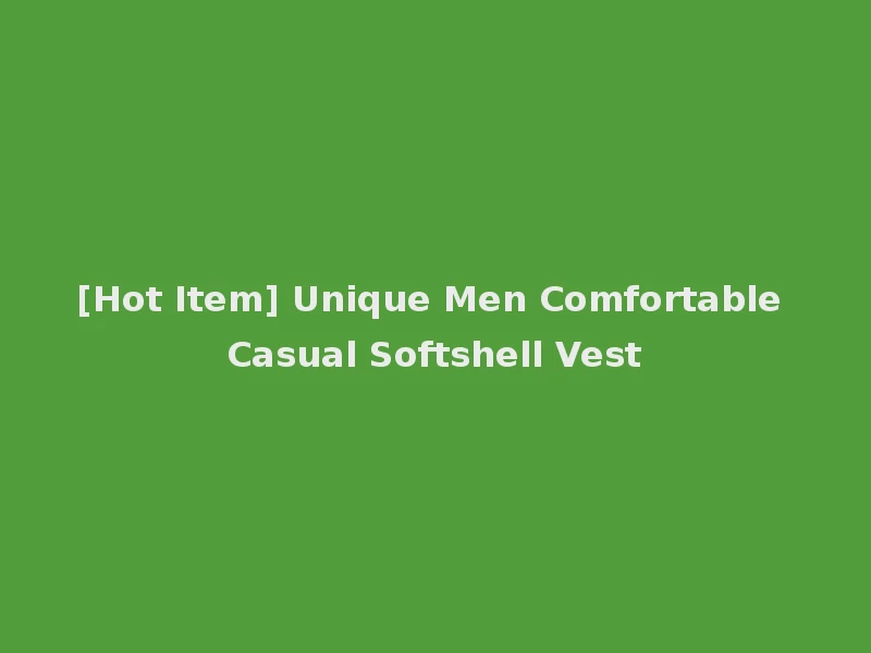 [Hot Item] Unique Men Comfortable Casual Softshell Vest