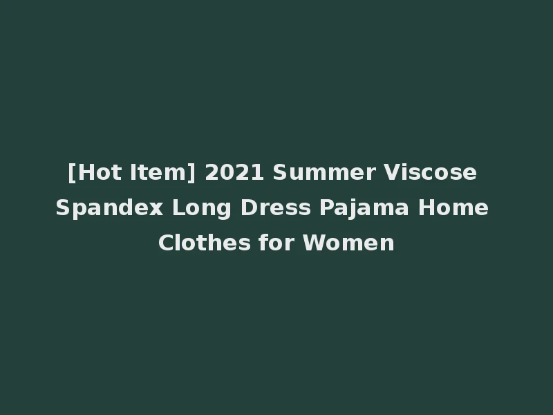 [Hot Item] 2021 Summer Viscose Spandex Long Dress Pajama Home Clothes for Women
