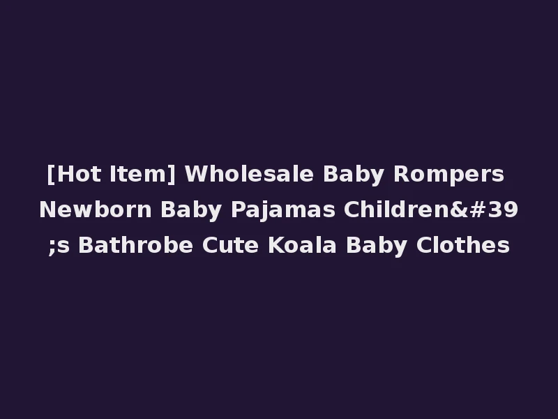 [Hot Item] Wholesale Baby Rompers Newborn Baby Pajamas Children's Bathrobe Cute Koala Baby Clothes
