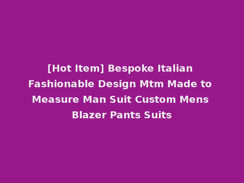 [Hot Item] Bespoke Italian Fashionable Design Mtm Made to Measure Man Suit Custom Mens Blazer Pants Suits