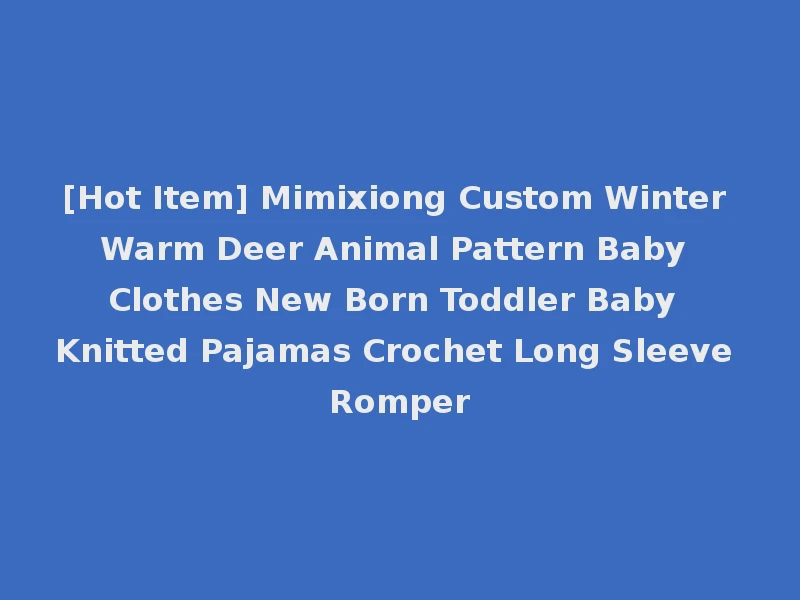 [Hot Item] Mimixiong Custom Winter Warm Deer Animal Pattern Baby Clothes New Born Toddler Baby Knitted Pajamas Crochet Long Sleeve Romper