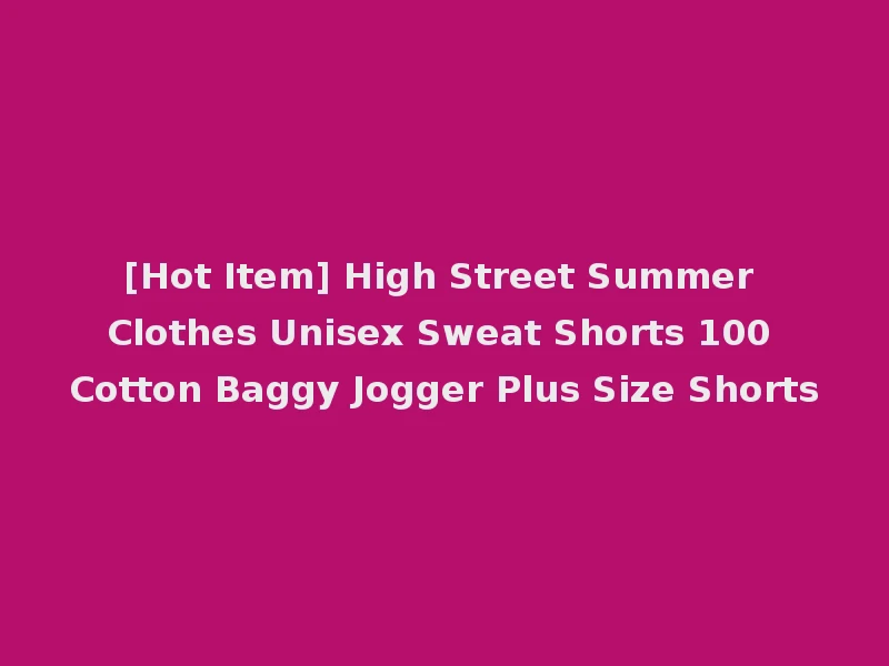 [Hot Item] High Street Summer Clothes Unisex Sweat Shorts 100 Cotton Baggy Jogger Plus Size Shorts