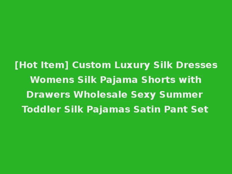 [Hot Item] Custom Luxury Silk Dresses Womens Silk Pajama Shorts with Drawers Wholesale Sexy Summer Toddler Silk Pajamas Satin Pant Set